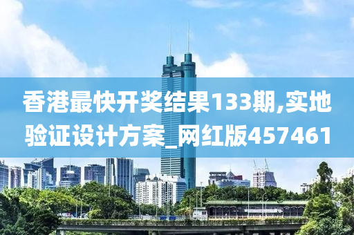 香港最快开奖结果133期,实地验证设计方案_网红版457461