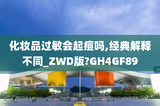 化妆品过敏会起痘吗,经典解释不同_ZWD版?GH4GF89