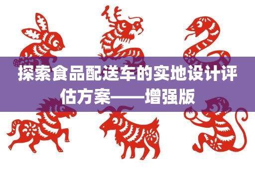 探索食品配送车的实地设计评估方案——增强版