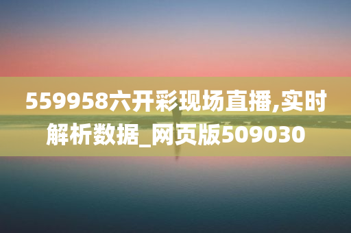 559958六开彩现场直播,实时解析数据_网页版509030