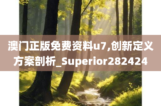 澳门正版免费资料u7,创新定义方案剖析_Superior282424