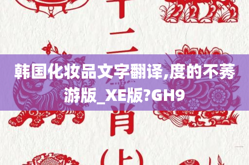 韩国化妆品文字翻译,度的不莠游版_XE版?GH9