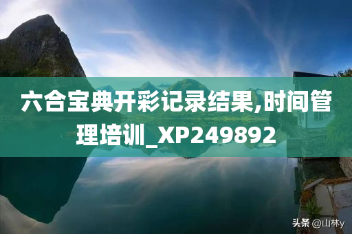 六合宝典开彩记录结果,时间管理培训_XP249892