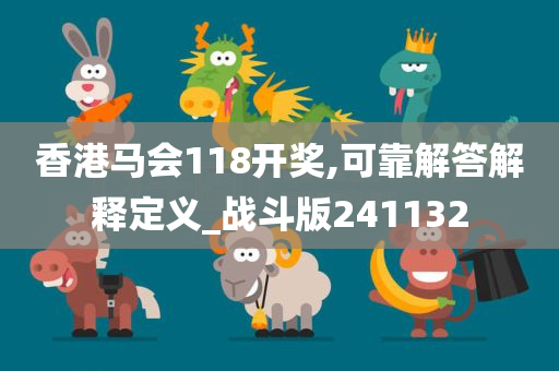 香港马会118开奖,可靠解答解释定义_战斗版241132