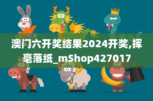 澳门六开奖结果2024开奖,挥毫落纸_mShop427017