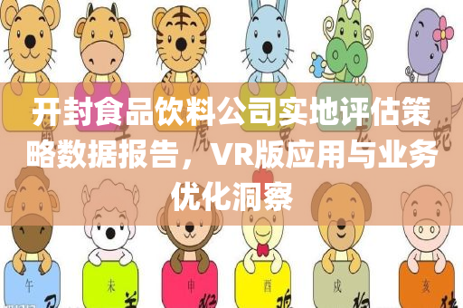 开封食品饮料公司实地评估策略数据报告，VR版应用与业务优化洞察