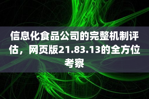 信息化食品公司的完整机制评估，网页版21.83.13的全方位考察