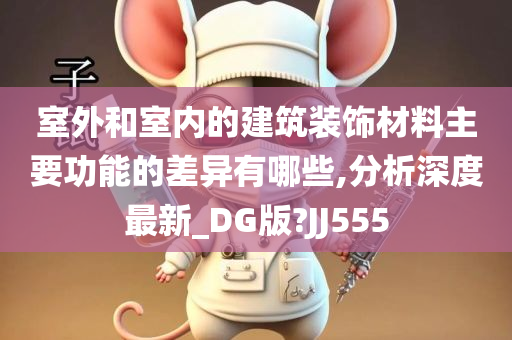 室外和室内的建筑装饰材料主要功能的差异有哪些,分析深度最新_DG版?JJ555