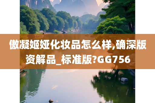 傲凝姬娅化妆品怎么样,确深版资解品_标准版?GG756