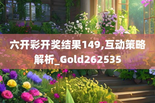 六开彩开奖结果149,互动策略解析_Gold262535