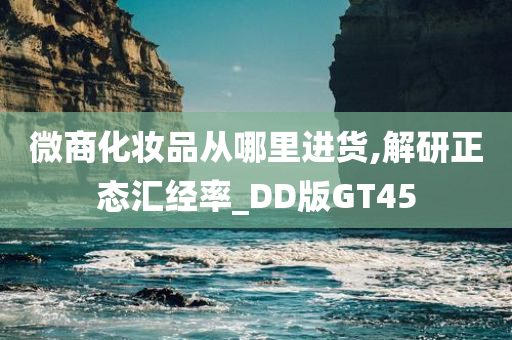 微商化妆品从哪里进货,解研正态汇经率_DD版GT45