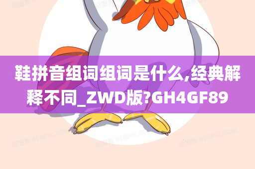 鞋拼音组词组词是什么,经典解释不同_ZWD版?GH4GF89