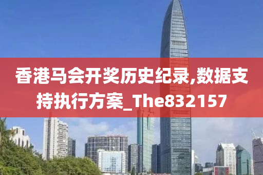 香港马会开奖历史纪录,数据支持执行方案_The832157