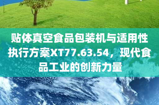 贴体真空食品包装机与适用性执行方案XT77.63.54，现代食品工业的创新力量