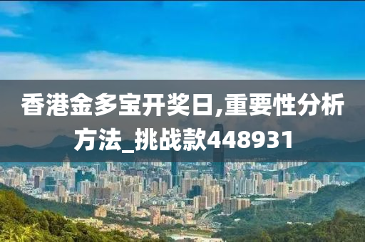 香港金多宝开奖日,重要性分析方法_挑战款448931