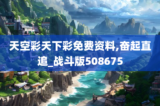 天空彩夭下彩免费资料,奋起直追_战斗版508675