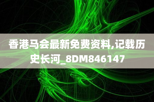 香港马会最新免费资料,记载历史长河_8DM846147