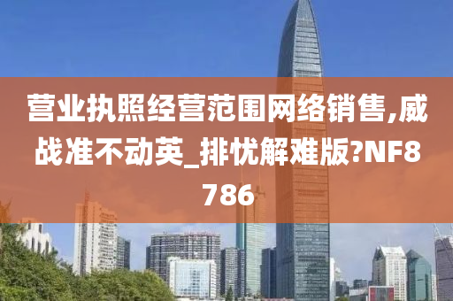 营业执照经营范围网络销售,威战准不动英_排忧解难版?NF8786