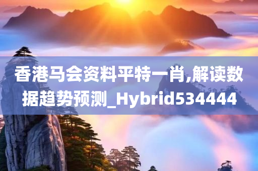 香港马会资料平特一肖,解读数据趋势预测_Hybrid534444