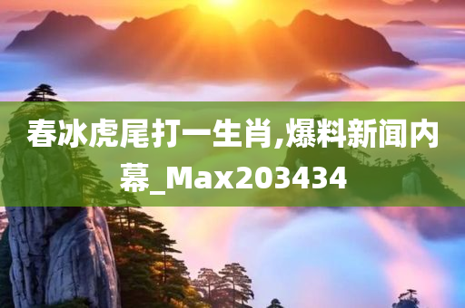 春冰虎尾打一生肖,爆料新闻内幕_Max203434