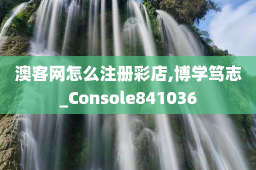 澳客网怎么注册彩店,博学笃志_Console841036