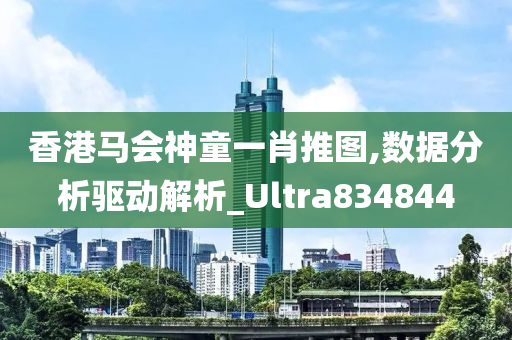 香港马会神童一肖推图,数据分析驱动解析_Ultra834844