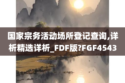 国家宗务活动场所登记查询,详析精选详析_FDF版?FGF4543