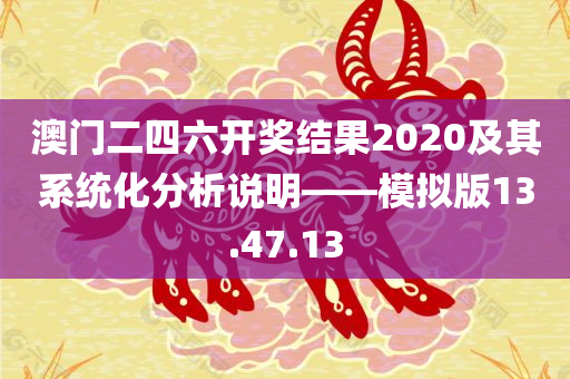 澳门二四六开奖结果2020及其系统化分析说明——模拟版13.47.13