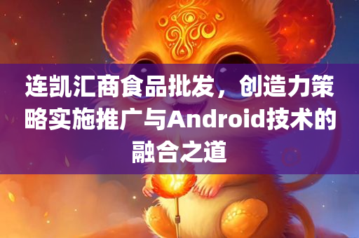 连凯汇商食品批发，创造力策略实施推广与Android技术的融合之道