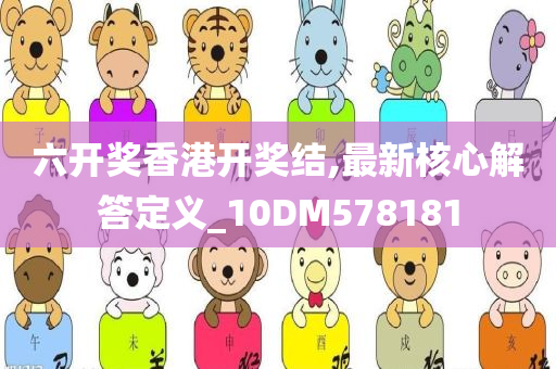 六开奖香港开奖结,最新核心解答定义_10DM578181