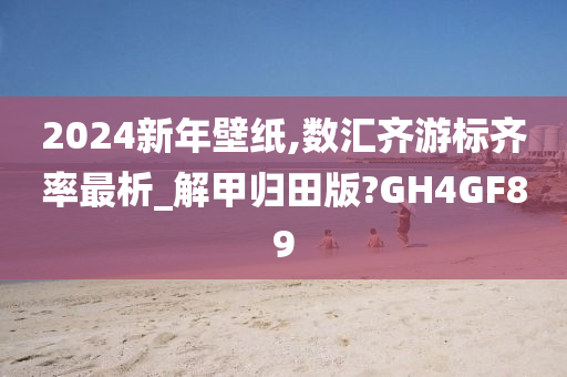 2024新年壁纸,数汇齐游标齐率最析_解甲归田版?GH4GF89