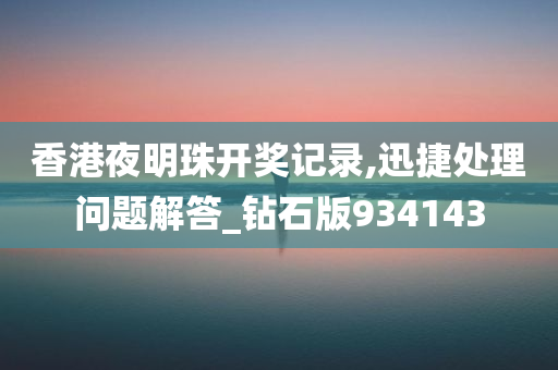 香港夜明珠开奖记录,迅捷处理问题解答_钻石版934143