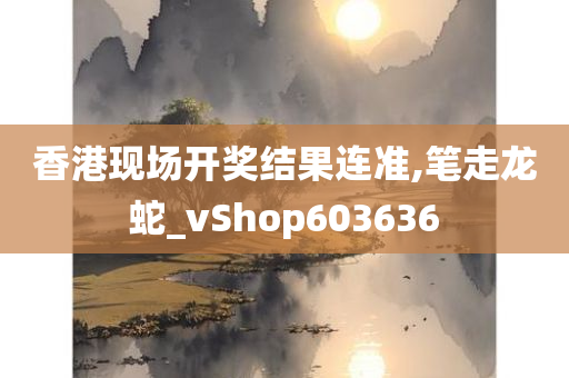 香港现场开奖结果连准,笔走龙蛇_vShop603636