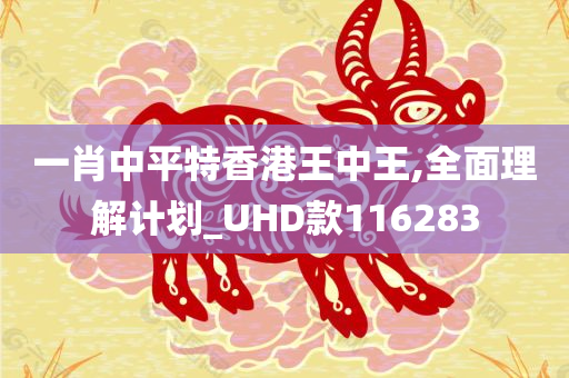 一肖中平特香港王中王,全面理解计划_UHD款116283