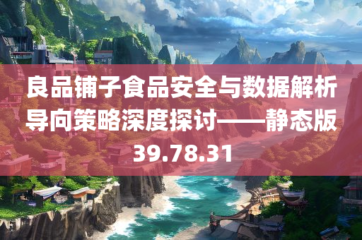 良品铺子食品安全与数据解析导向策略深度探讨——静态版39.78.31