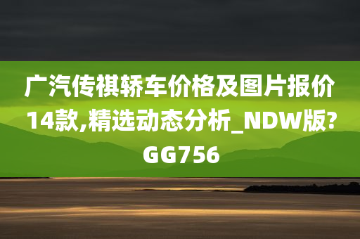 广汽传祺轿车价格及图片报价14款,精选动态分析_NDW版?GG756