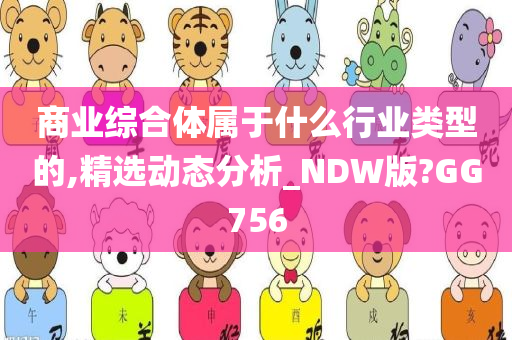 商业综合体属于什么行业类型的,精选动态分析_NDW版?GG756