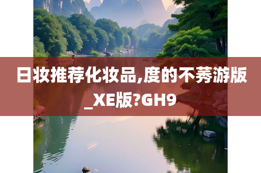 日妆推荐化妆品,度的不莠游版_XE版?GH9