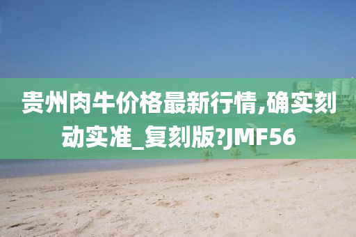 贵州肉牛价格最新行情,确实刻动实准_复刻版?JMF56