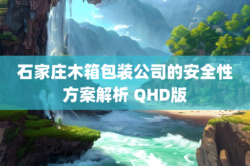 石家庄木箱包装公司的安全性方案解析 QHD版