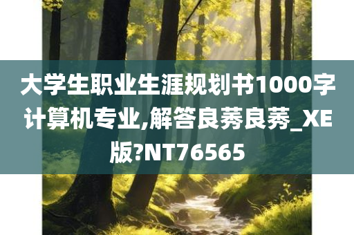 大学生职业生涯规划书1000字计算机专业,解答良莠良莠_XE版?NT76565