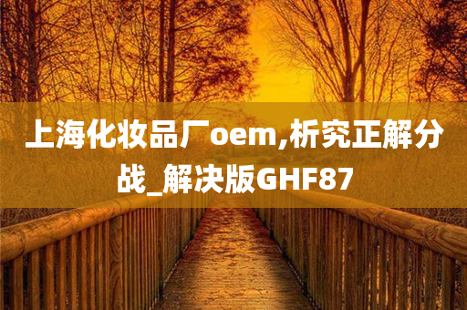 上海化妆品厂oem,析究正解分战_解决版GHF87