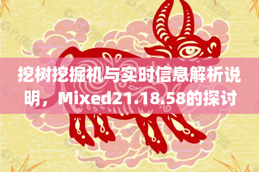 挖树挖掘机与实时信息解析说明，Mixed21.18.58的探讨