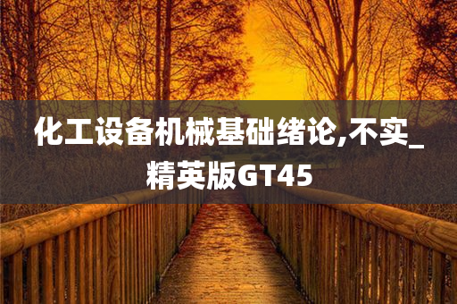 化工设备机械基础绪论,不实_精英版GT45