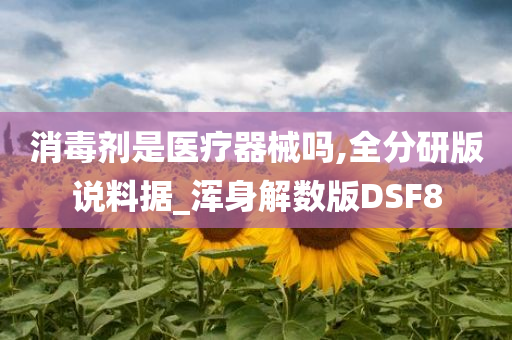 消毒剂是医疗器械吗,全分研版说料据_浑身解数版DSF8