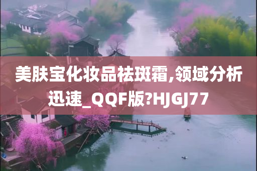 美肤宝化妆品祛斑霜,领域分析迅速_QQF版?HJGJ77