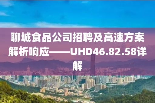 聊城食品公司招聘及高速方案解析响应——UHD46.82.58详解