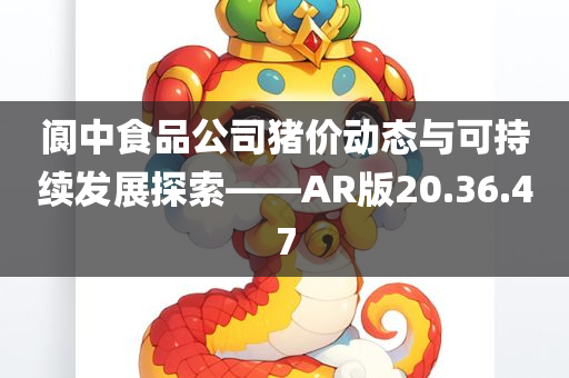 阆中食品公司猪价动态与可持续发展探索——AR版20.36.47