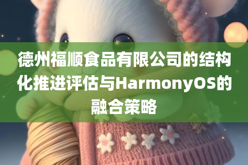 德州福顺食品有限公司的结构化推进评估与HarmonyOS的融合策略