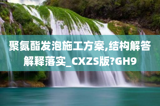 聚氨酯发泡施工方案,结构解答解释落实_CXZS版?GH9